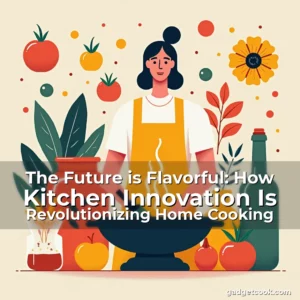 Read more about the article The Future is Flavorful: How Kitchen Innovation Is Revolutionizing Home Cooking