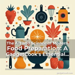 Read more about the article The Art and Science of Modern Food Preparation: A GadgetCook’s Essential Handbook